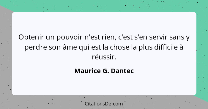 Obtenir un pouvoir n'est rien, c'est s'en servir sans y perdre son âme qui est la chose la plus difficile à réussir.... - Maurice G. Dantec