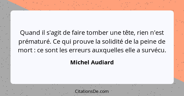 Quand il s'agit de faire tomber une tête, rien n'est prématuré. Ce qui prouve la solidité de la peine de mort : ce sont les erre... - Michel Audiard