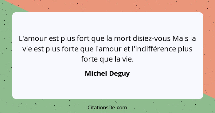 L'amour est plus fort que la mort disiez-vous Mais la vie est plus forte que l'amour et l'indifférence plus forte que la vie.... - Michel Deguy