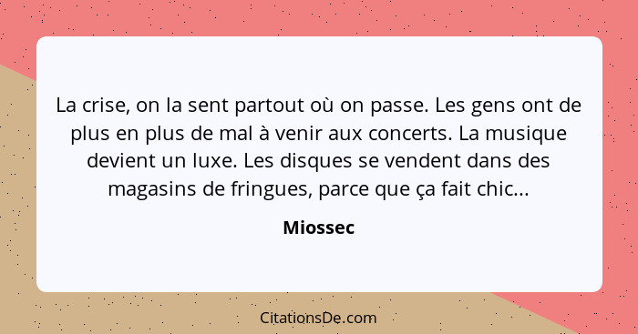 La crise, on la sent partout où on passe. Les gens ont de plus en plus de mal à venir aux concerts. La musique devient un luxe. Les disques... - Miossec