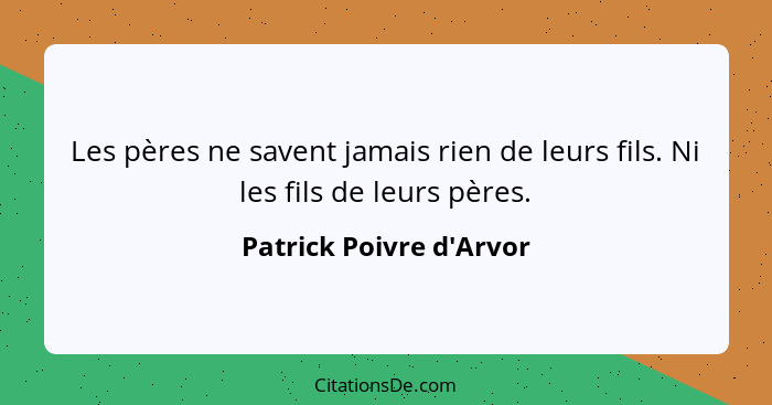 Les pères ne savent jamais rien de leurs fils. Ni les fils de leurs pères.... - Patrick Poivre d'Arvor