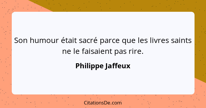 Son humour était sacré parce que les livres saints ne le faisaient pas rire.... - Philippe Jaffeux