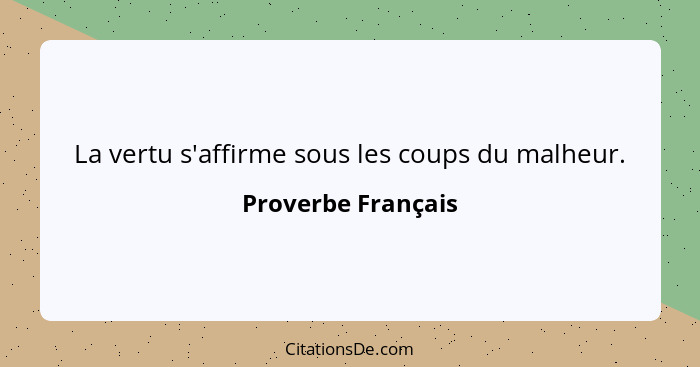 La vertu s'affirme sous les coups du malheur.... - Proverbe Français