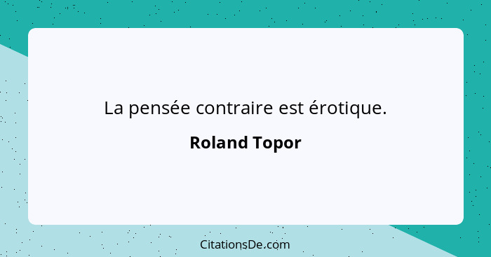 La pensée contraire est érotique.... - Roland Topor