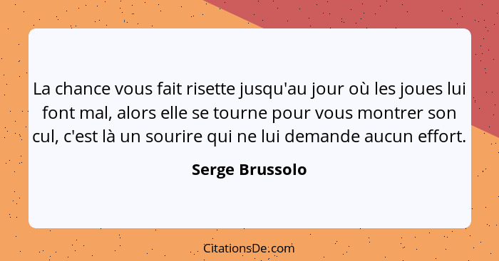 La chance vous fait risette jusqu'au jour où les joues lui font mal, alors elle se tourne pour vous montrer son cul, c'est là un sour... - Serge Brussolo