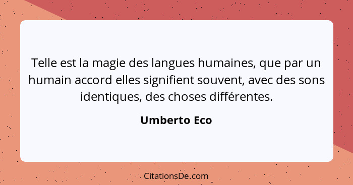 Telle est la magie des langues humaines, que par un humain accord elles signifient souvent, avec des sons identiques, des choses différe... - Umberto Eco