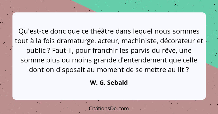 Qu'est-ce donc que ce théâtre dans lequel nous sommes tout à la fois dramaturge, acteur, machiniste, décorateur et public ? Faut-i... - W. G. Sebald