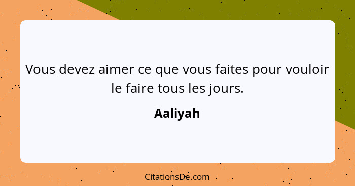 Vous devez aimer ce que vous faites pour vouloir le faire tous les jours.... - Aaliyah