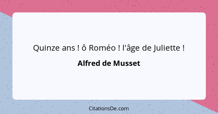 Quinze ans ! ô Roméo ! l'âge de Juliette !... - Alfred de Musset