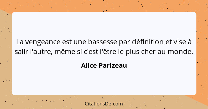 La vengeance est une bassesse par définition et vise à salir l'autre, même si c'est l'être le plus cher au monde.... - Alice Parizeau