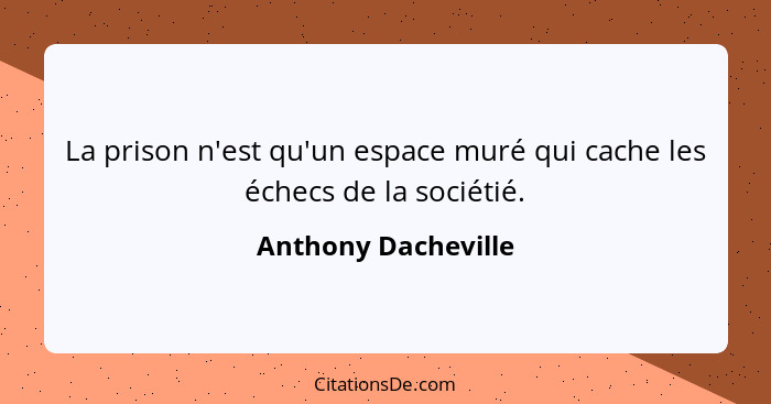 La prison n'est qu'un espace muré qui cache les échecs de la sociétié.... - Anthony Dacheville