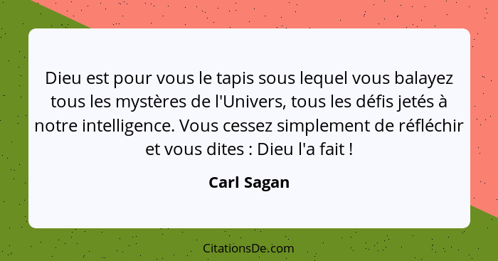 Dieu est pour vous le tapis sous lequel vous balayez tous les mystères de l'Univers, tous les défis jetés à notre intelligence. Vous cess... - Carl Sagan