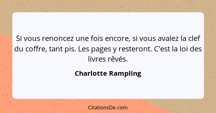 Si vous renoncez une fois encore, si vous avalez la clef du coffre, tant pis. Les pages y resteront. C'est la loi des livres rêvé... - Charlotte Rampling