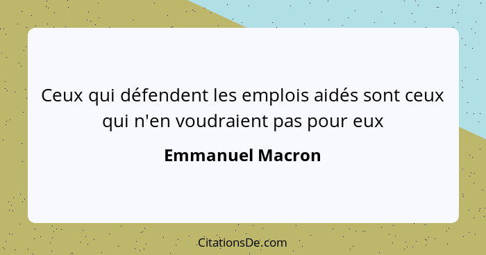 Ceux qui défendent les emplois aidés sont ceux qui n'en voudraient pas pour eux... - Emmanuel Macron