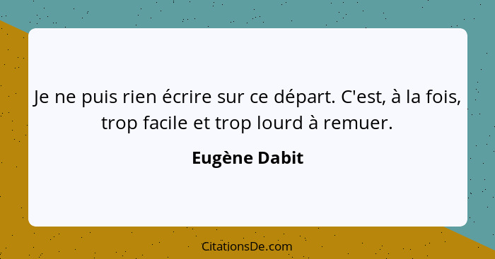 Je ne puis rien écrire sur ce départ. C'est, à la fois, trop facile et trop lourd à remuer.... - Eugène Dabit