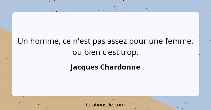 Un homme, ce n'est pas assez pour une femme, ou bien c'est trop.... - Jacques Chardonne