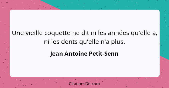 Une vieille coquette ne dit ni les années qu'elle a, ni les dents qu'elle n'a plus.... - Jean Antoine Petit-Senn