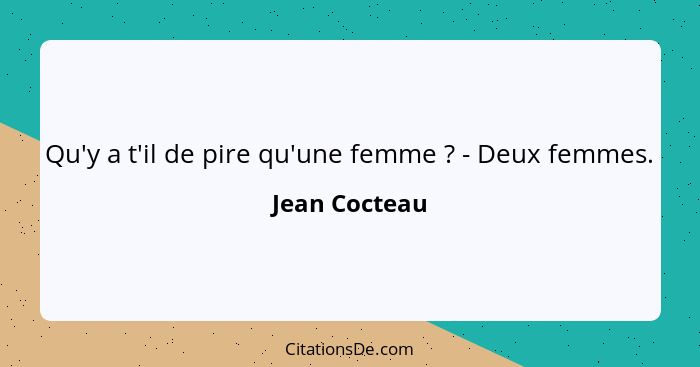 Qu'y a t'il de pire qu'une femme ? - Deux femmes.... - Jean Cocteau