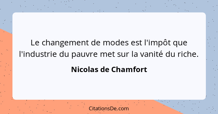 Le changement de modes est l'impôt que l'industrie du pauvre met sur la vanité du riche.... - Nicolas de Chamfort