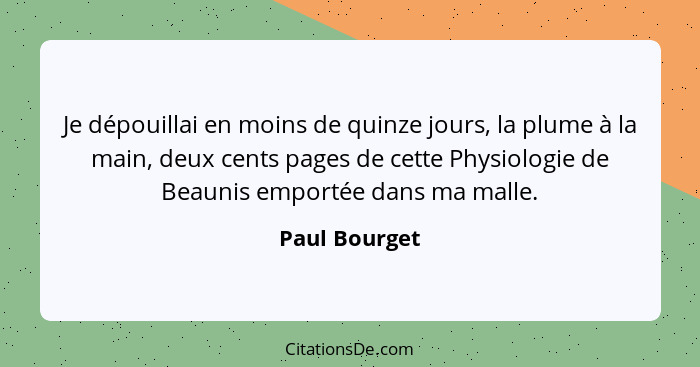 Je dépouillai en moins de quinze jours, la plume à la main, deux cents pages de cette Physiologie de Beaunis emportée dans ma malle.... - Paul Bourget