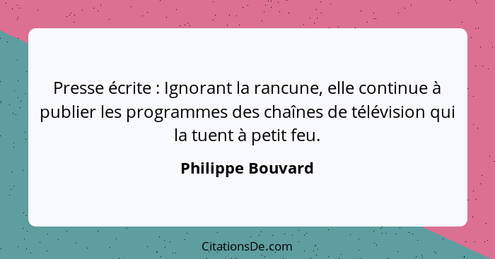 Presse écrite : Ignorant la rancune, elle continue à publier les programmes des chaînes de télévision qui la tuent à petit feu... - Philippe Bouvard