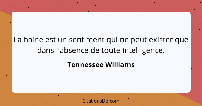 La haine est un sentiment qui ne peut exister que dans l'absence de toute intelligence.... - Tennessee Williams