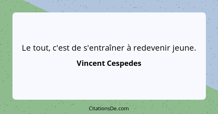 Le tout, c'est de s'entraîner à redevenir jeune.... - Vincent Cespedes