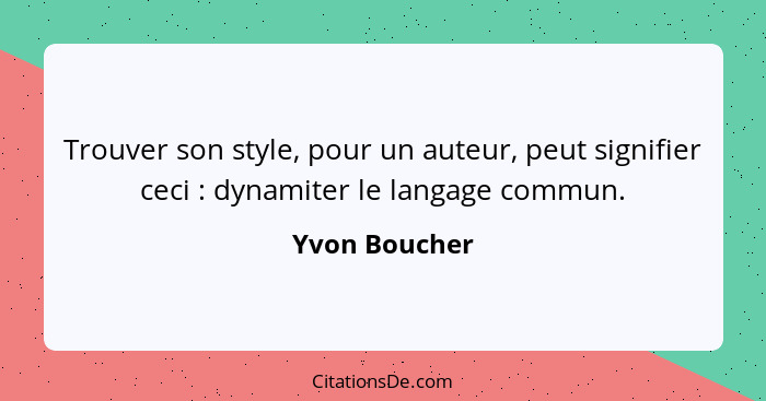 Trouver son style, pour un auteur, peut signifier ceci : dynamiter le langage commun.... - Yvon Boucher