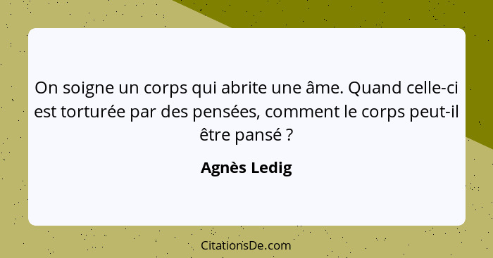 On soigne un corps qui abrite une âme. Quand celle-ci est torturée par des pensées, comment le corps peut-il être pansé ?... - Agnès Ledig