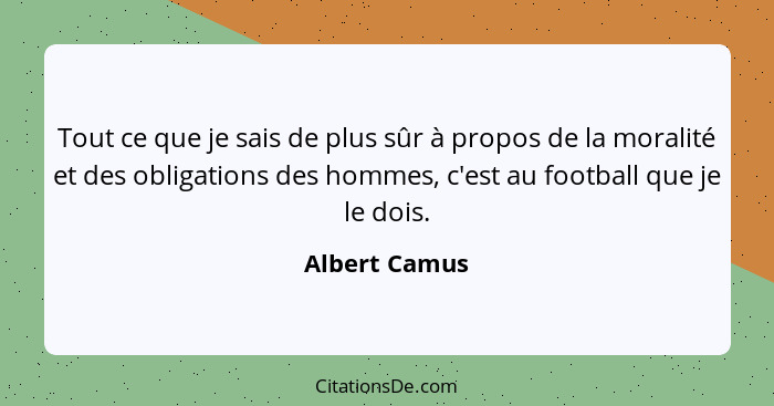 Tout ce que je sais de plus sûr à propos de la moralité et des obligations des hommes, c'est au football que je le dois.... - Albert Camus