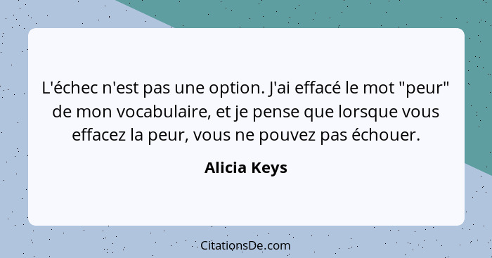 L'échec n'est pas une option. J'ai effacé le mot "peur" de mon vocabulaire, et je pense que lorsque vous effacez la peur, vous ne pouvez... - Alicia Keys