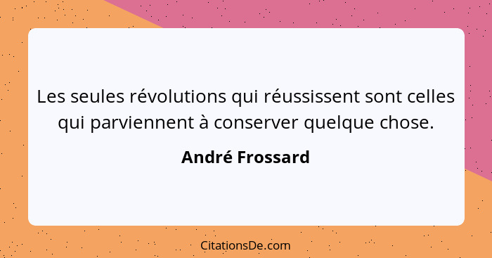 Les seules révolutions qui réussissent sont celles qui parviennent à conserver quelque chose.... - André Frossard