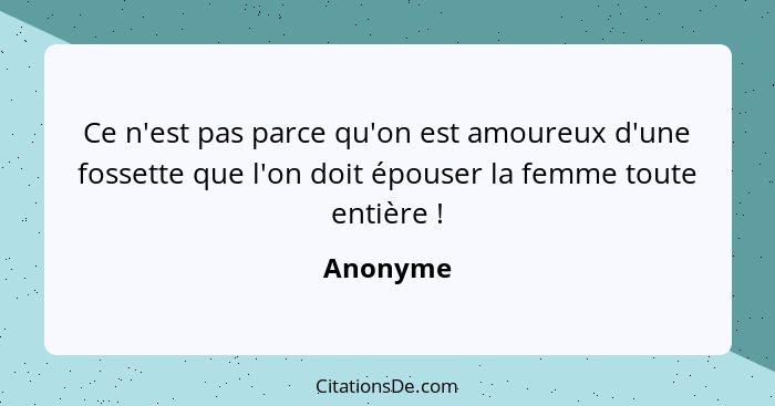 Ce n'est pas parce qu'on est amoureux d'une fossette que l'on doit épouser la femme toute entière !... - Anonyme