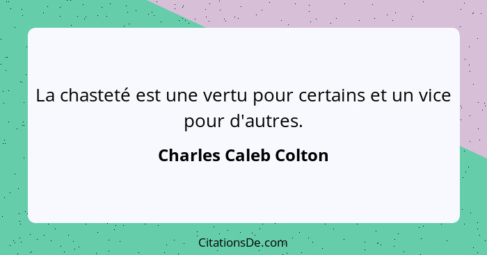 La chasteté est une vertu pour certains et un vice pour d'autres.... - Charles Caleb Colton