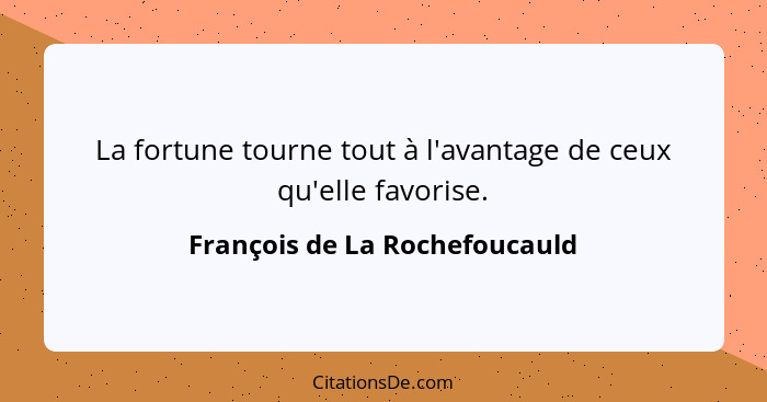 La fortune tourne tout à l'avantage de ceux qu'elle favorise.... - François de La Rochefoucauld