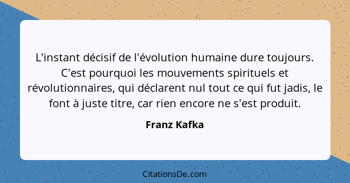 L'instant décisif de l'évolution humaine dure toujours. C'est pourquoi les mouvements spirituels et révolutionnaires, qui déclarent nul... - Franz Kafka