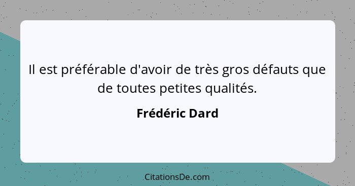 Il est préférable d'avoir de très gros défauts que de toutes petites qualités.... - Frédéric Dard