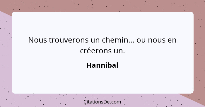 Nous trouverons un chemin... ou nous en créerons un.... - Hannibal