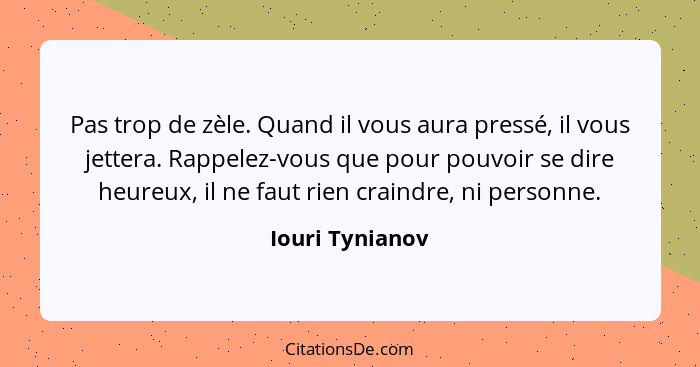 Pas trop de zèle. Quand il vous aura pressé, il vous jettera. Rappelez-vous que pour pouvoir se dire heureux, il ne faut rien craindr... - Iouri Tynianov