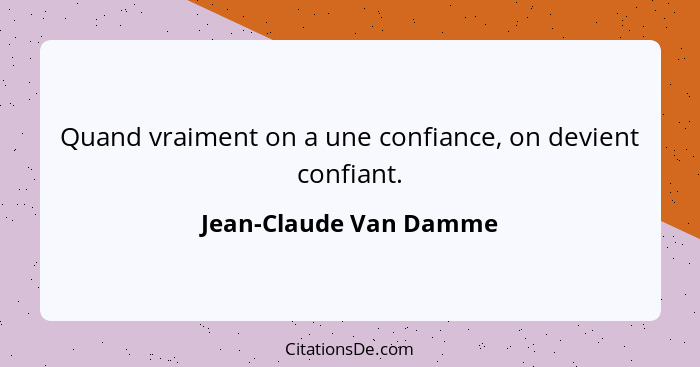 Quand vraiment on a une confiance, on devient confiant.... - Jean-Claude Van Damme