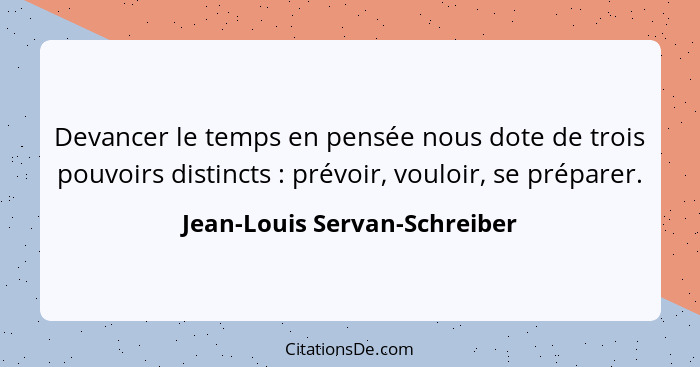 Devancer le temps en pensée nous dote de trois pouvoirs distincts : prévoir, vouloir, se préparer.... - Jean-Louis Servan-Schreiber