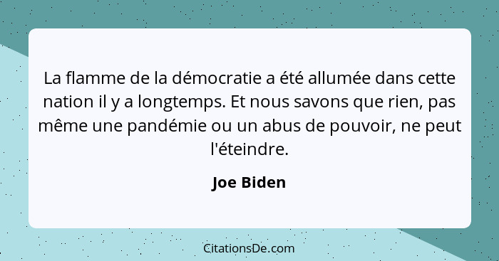 La flamme de la démocratie a été allumée dans cette nation il y a longtemps. Et nous savons que rien, pas même une pandémie ou un abus de... - Joe Biden