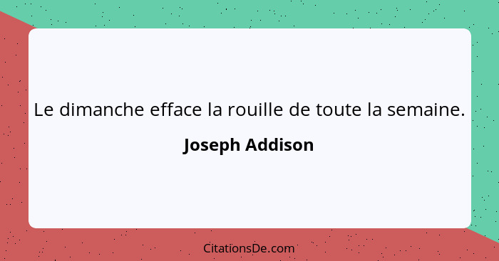 Le dimanche efface la rouille de toute la semaine.... - Joseph Addison