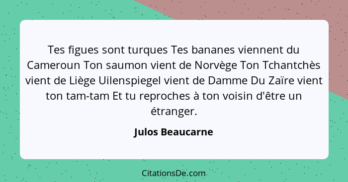 Tes figues sont turques Tes bananes viennent du Cameroun Ton saumon vient de Norvège Ton Tchantchès vient de Liège Uilenspiegel vien... - Julos Beaucarne