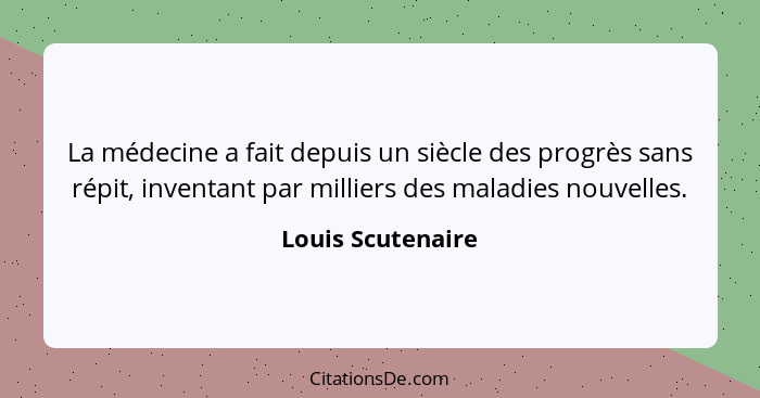 La médecine a fait depuis un siècle des progrès sans répit, inventant par milliers des maladies nouvelles.... - Louis Scutenaire