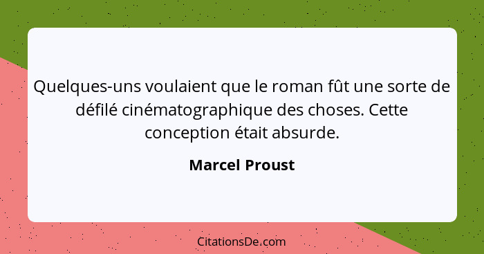 Quelques-uns voulaient que le roman fût une sorte de défilé cinématographique des choses. Cette conception était absurde.... - Marcel Proust