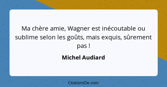 Ma chère amie, Wagner est inécoutable ou sublime selon les goûts, mais exquis, sûrement pas !... - Michel Audiard