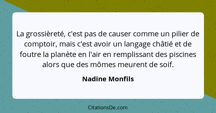 La grossièreté, c'est pas de causer comme un pilier de comptoir, mais c'est avoir un langage châtié et de foutre la planète en l'air... - Nadine Monfils