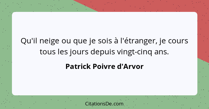 Qu'il neige ou que je sois à l'étranger, je cours tous les jours depuis vingt-cinq ans.... - Patrick Poivre d'Arvor