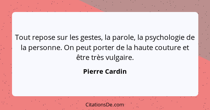 Tout repose sur les gestes, la parole, la psychologie de la personne. On peut porter de la haute couture et être très vulgaire.... - Pierre Cardin